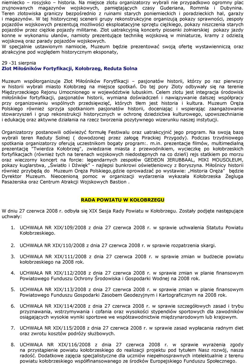 W tej historycznej scenerii grupy rekonstrukcyjne organizują pokazy sprawności, zespoły pojazdów wojskowych prezentują możliwości eksploatacyjne sprzętu ciężkiego, pokazy niszczenia starych pojazdów