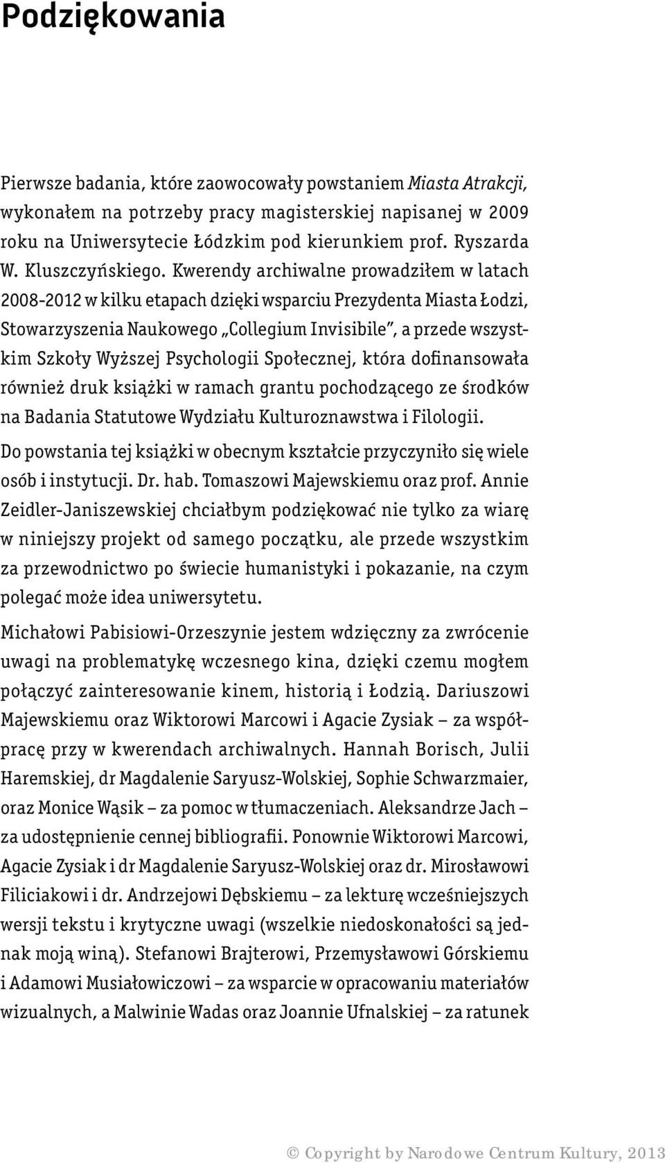 Kwerendy archiwalne prowadziłem w latach 2008-2012 w kilku etapach dzięki wsparciu Prezydenta Miasta Łodzi, Stowarzyszenia Naukowego Collegium Invisibile, a przede wszystkim Szkoły Wyższej