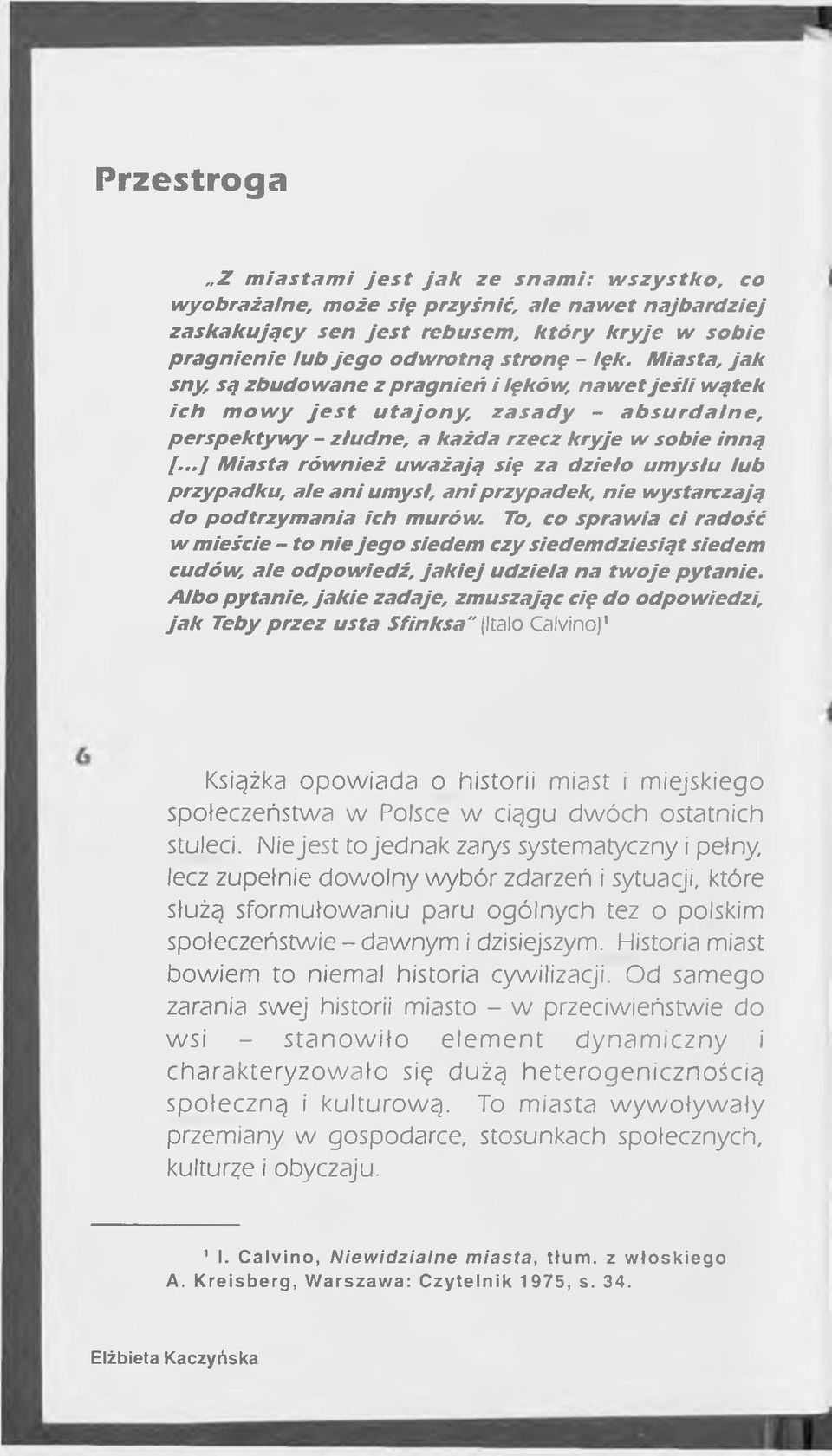 Miasta, ja k sny, są zbudow ane z pragnień i lęków, naw et je ś li wątek ic h m o w y j e s t u ta jo n y, z a s a d y - a b s u rd a ln e, p ersp ektyw y - złudne, a każda rzecz k ry je w sobie inną