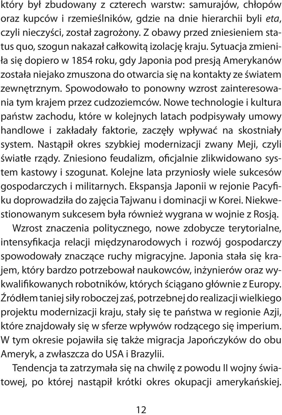 Sytuacja zmieniła się dopiero w 1854 roku, gdy Japonia pod presją Amerykanów została niejako zmuszona do otwarcia się na kontakty ze światem zewnętrznym.