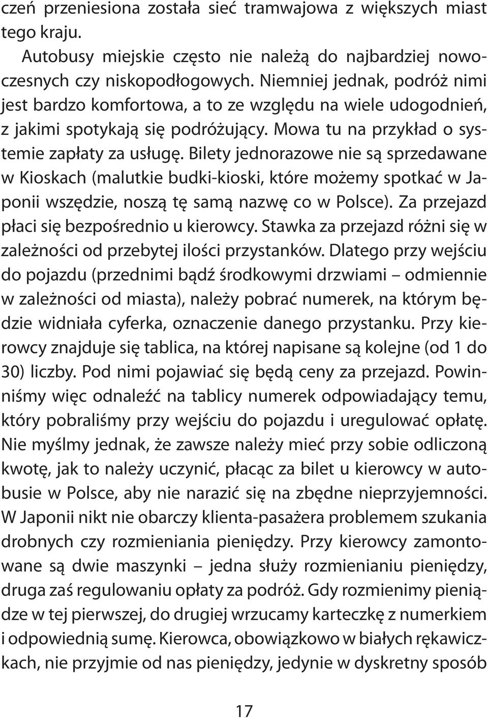 Bilety jednorazowe nie są sprzedawane w Kioskach (malutkie budki-kioski, które możemy spotkać w Japonii wszędzie, noszą tę samą nazwę co w Polsce). Za przejazd płaci się bezpośrednio u kierowcy.