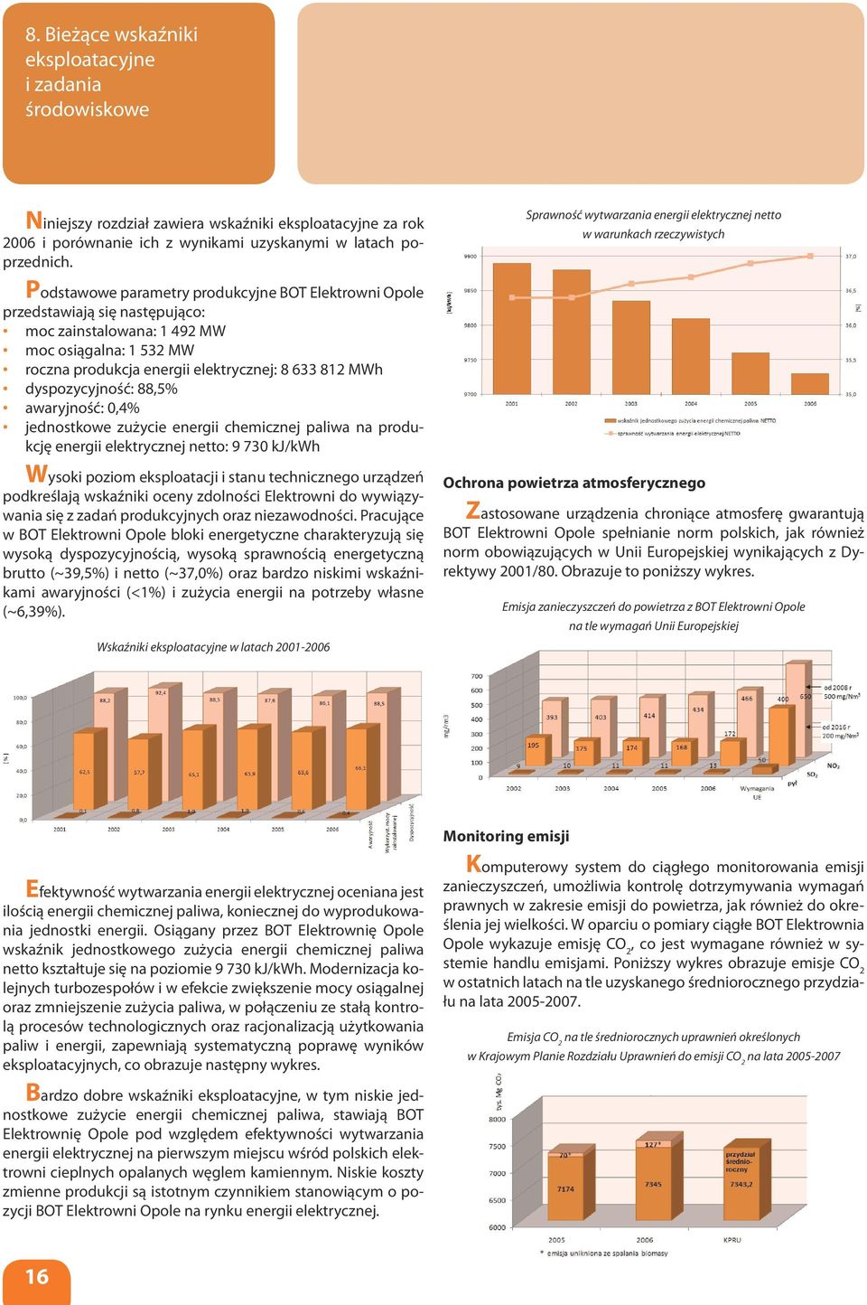 dyspozycyjność: 88,5% awaryjność: 0,4% jednostkowe zużycie energii chemicznej paliwa na produkcję energii elektrycznej netto: 9 730 kj/kwh Wysoki poziom eksploatacji i stanu technicznego urządzeń