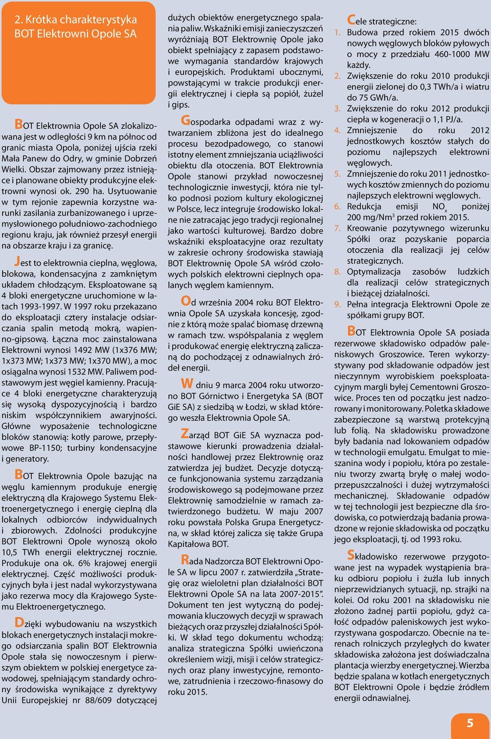 Usytuowanie w tym rejonie zapewnia korzystne warunki zasilania zurbanizowanego i uprzemysłowionego południowo-zachodniego regionu kraju, jak również przesył energii na obszarze kraju i za granicę.