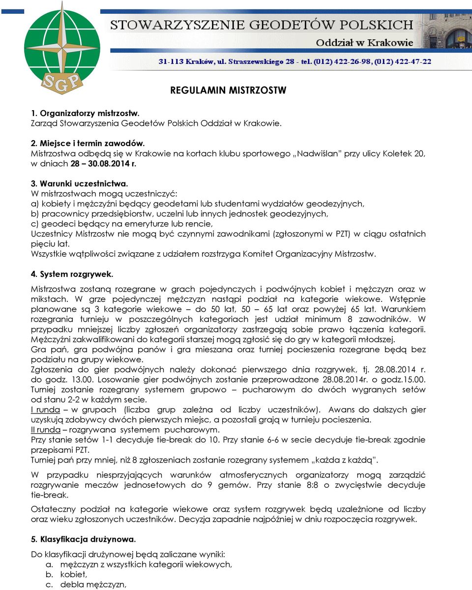 W mistrzostwach mogą uczestniczyć: a) kobiety i mężczyźni będący geodetami lub studentami wydziałów geodezyjnych, b) pracownicy przedsiębiorstw, uczelni lub innych jednostek geodezyjnych, c) geodeci