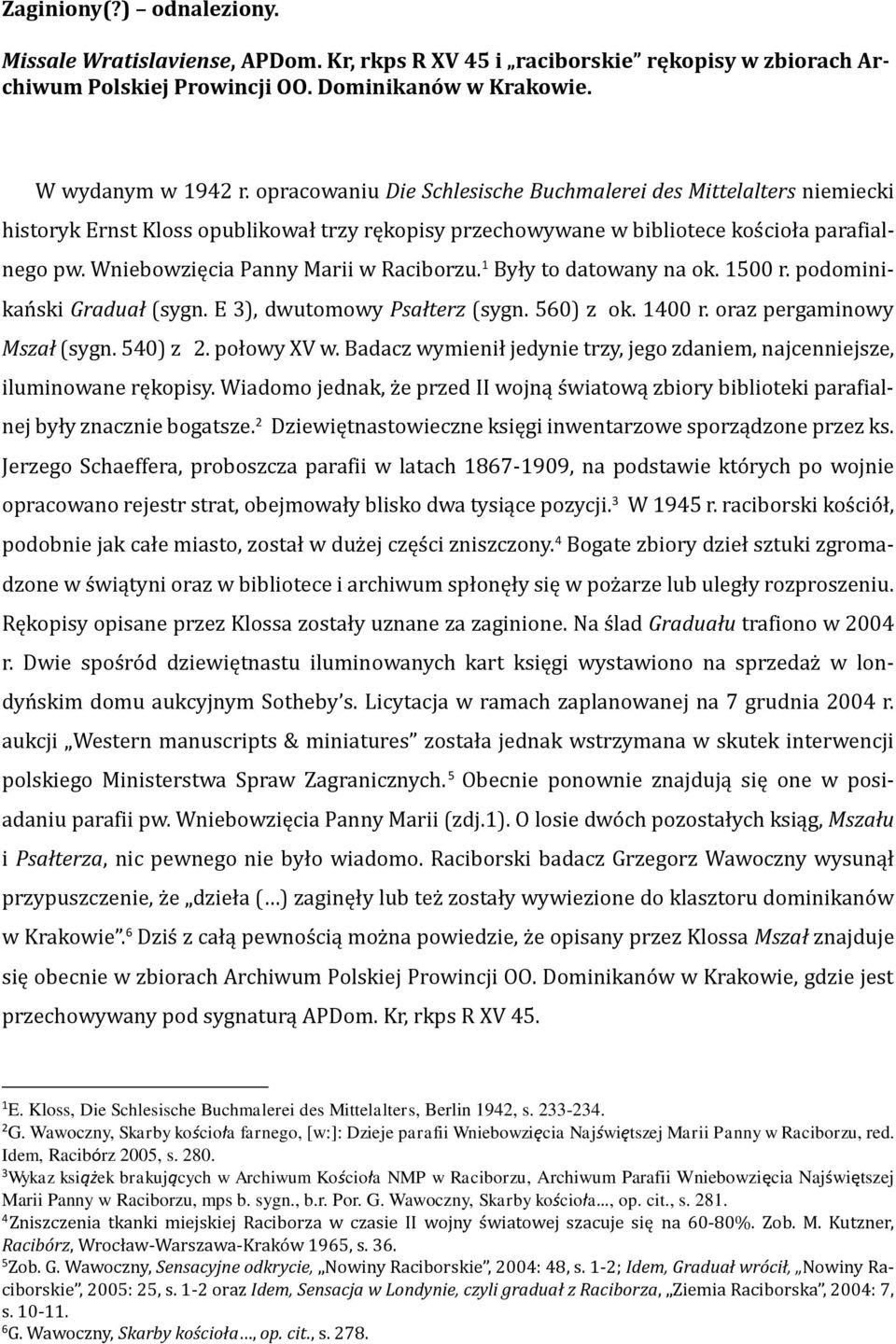 Wniebowzięcia Panny Marii w Raciborzu. 1 Były to datowany na ok. 1500 r. podominikański Graduał (sygn. E 3), dwutomowy Psałterz (sygn. 560) z ok. 1400 r. oraz pergaminowy Mszał (sygn. 540) z 2.