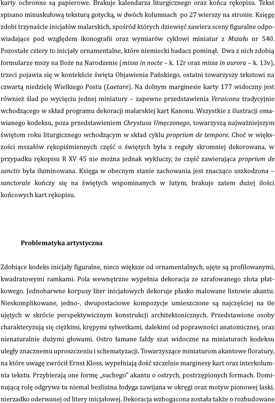 Pozostałe cztery to inicjały ornamentalne, które niemiecki badacz pominął. Dwa z nich zdobią formularze mszy na Boże na Narodzenie (missa in nocte k. 12r oraz missa in aurora k.