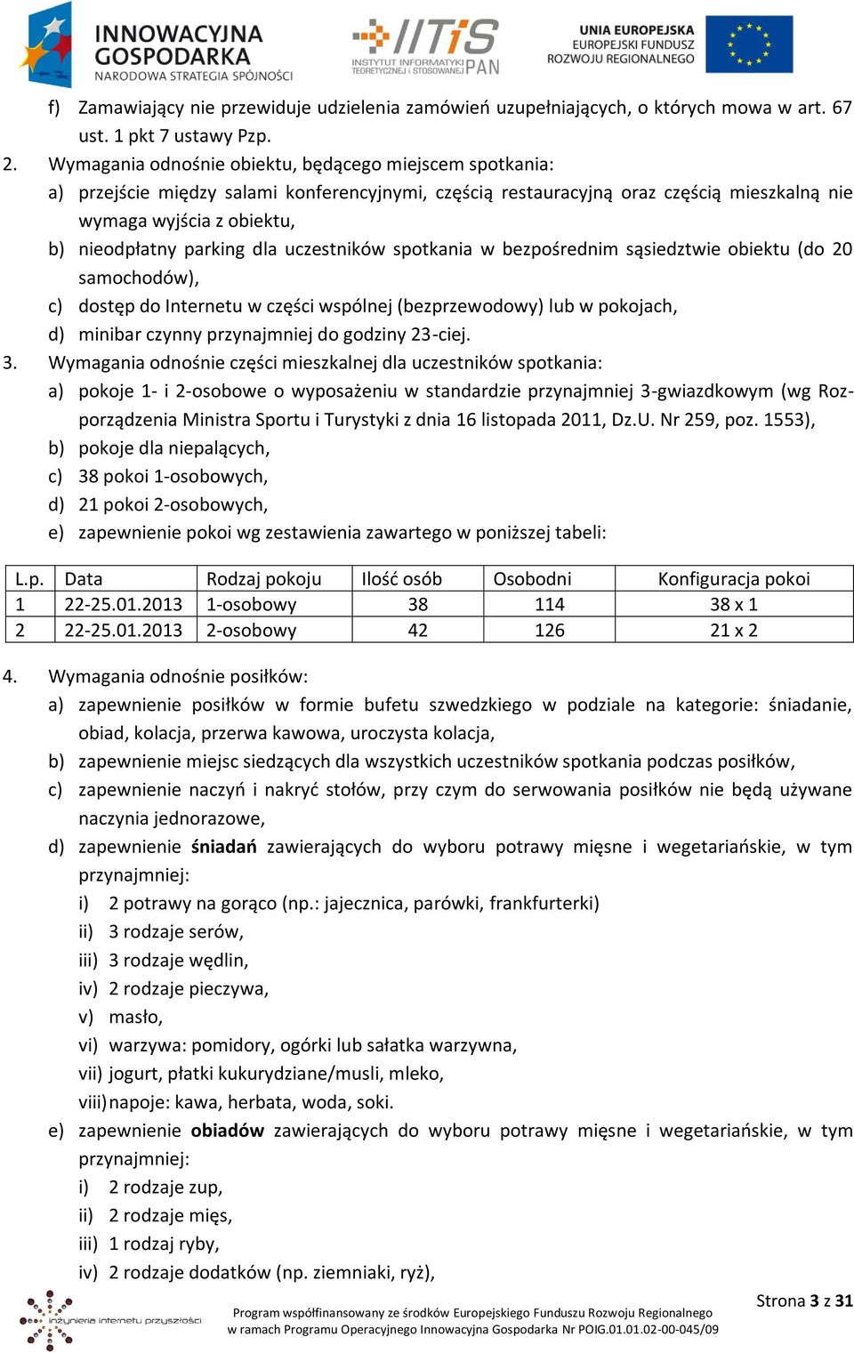 dla uczestników spotkania w bezpośrednim sąsiedztwie obiektu (do 20 samochodów), c) dostęp do Internetu w części wspólnej (bezprzewodowy) lub w pokojach, d) minibar czynny przynajmniej do godziny