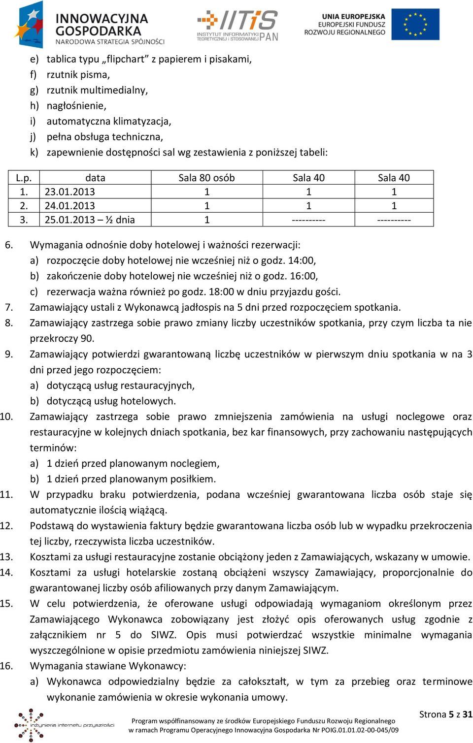 Wymagania odnośnie doby hotelowej i ważności rezerwacji: a) rozpoczęcie doby hotelowej nie wcześniej niż o godz. 14:00, b) zakończenie doby hotelowej nie wcześniej niż o godz.