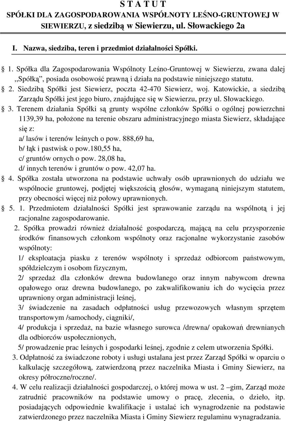 Siedzibą Spółki jest Siewierz, poczta 42-470 Siewierz, woj. Katowickie, a siedzibą Zarządu Spółki jest jego biuro, znajdujące się w Siewierzu, przy ul. Słowackiego. 3.