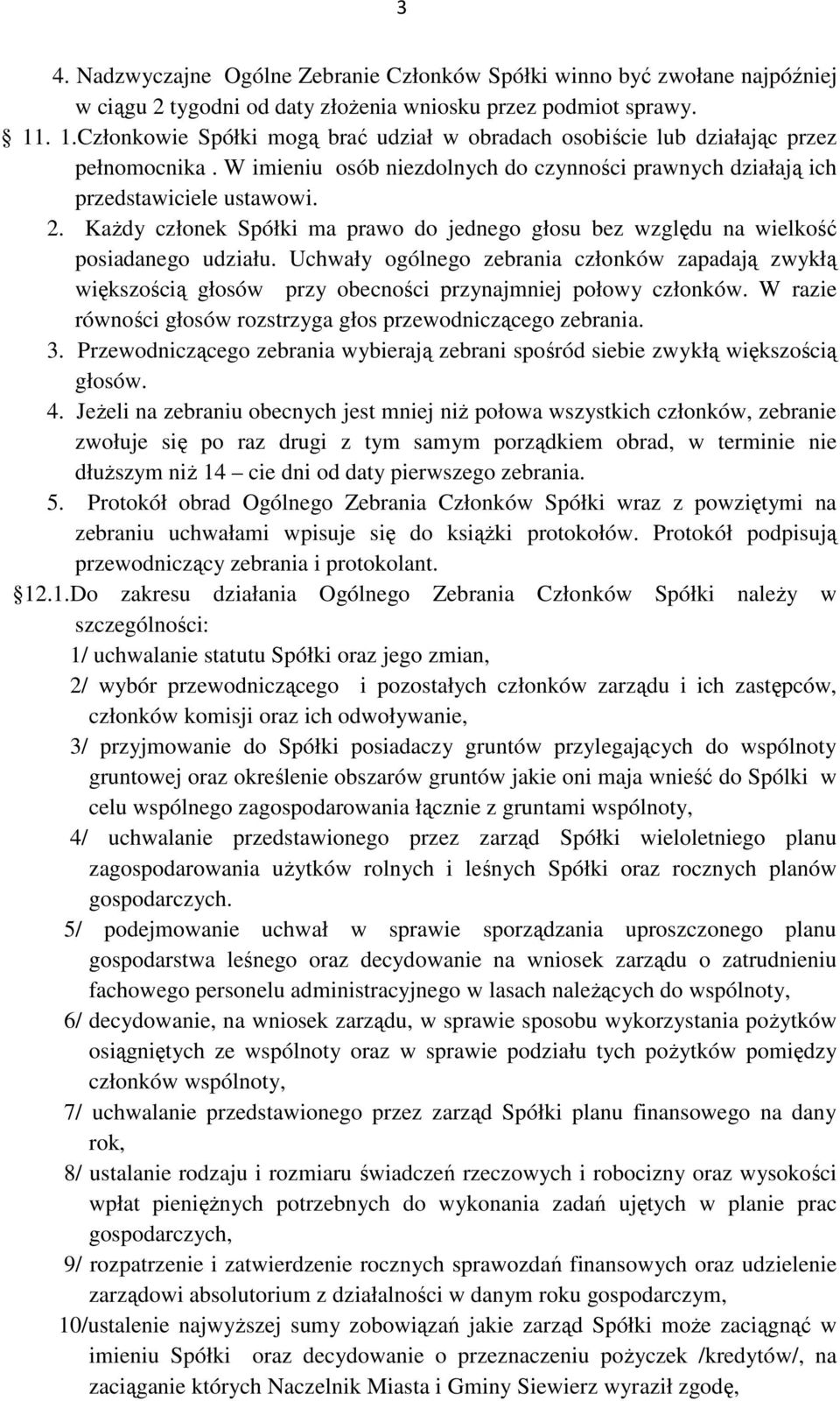 KaŜdy członek Spółki ma prawo do jednego głosu bez względu na wielkość posiadanego udziału.