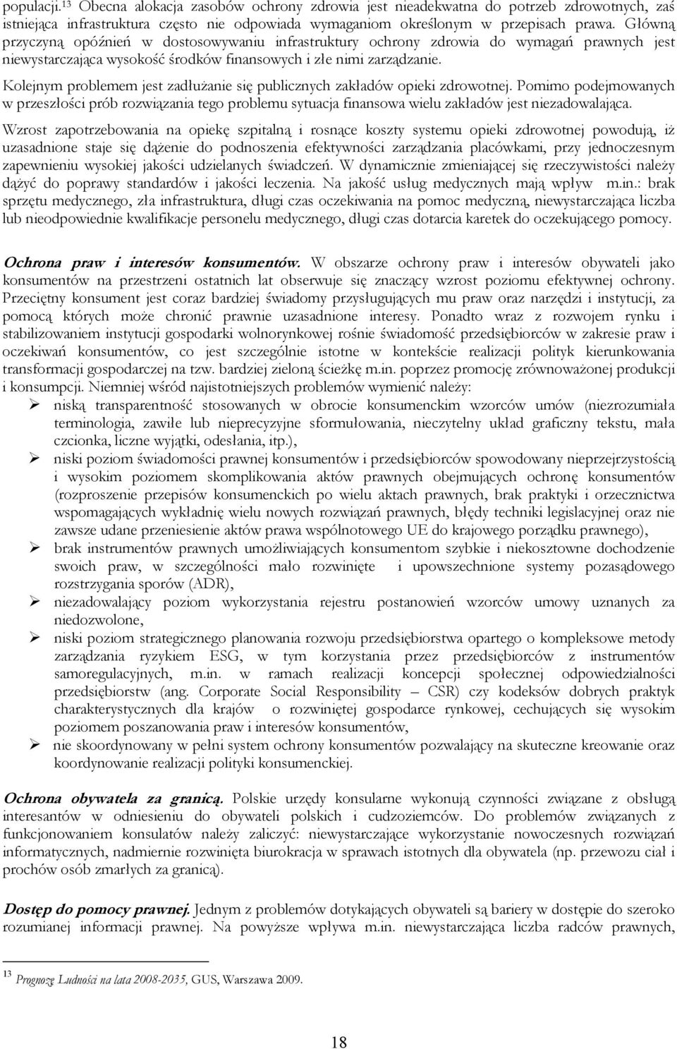 Kolejnym problemem jest zadłużanie się publicznych zakładów opieki zdrowotnej. Pomimo podejmowanych w przeszłości prób rozwiązania tego problemu sytuacja finansowa wielu zakładów jest niezadowalająca.