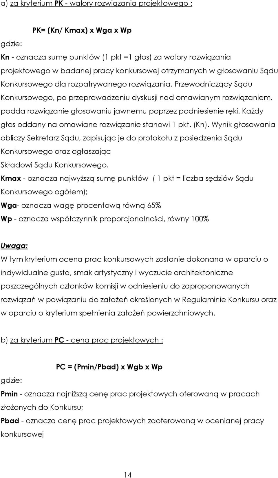 Przewodniczący Sądu Konkursowego, po przeprowadzeniu dyskusji nad omawianym rozwiązaniem, podda rozwiązanie głosowaniu jawnemu poprzez podniesienie ręki.