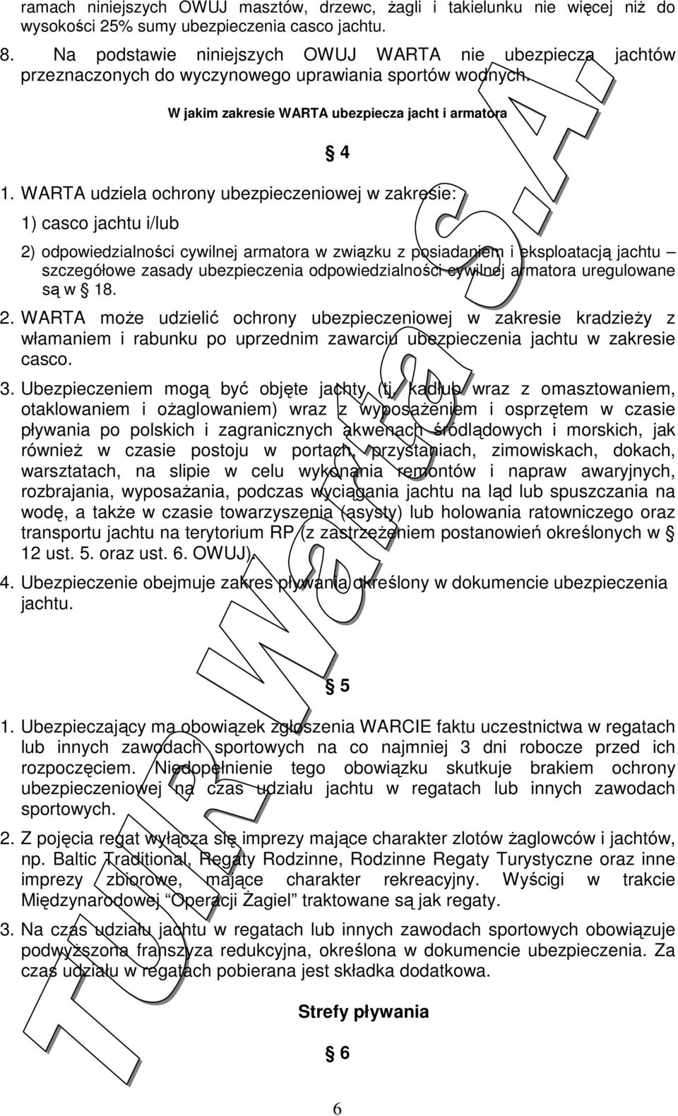 WARTA udziela ochrony ubezpieczeniowej w zakresie: 1) casco jachtu i/lub 2) odpowiedzialności cywilnej armatora w związku z posiadaniem i eksploatacją jachtu szczegółowe zasady ubezpieczenia