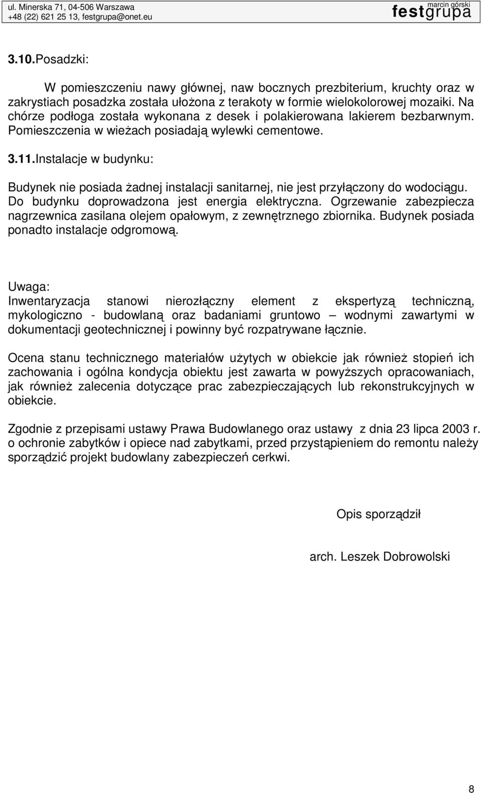 Instalacje w budynku: Budynek nie posiada Ŝadnej instalacji sanitarnej, nie jest przyłączony do wodociągu. Do budynku doprowadzona jest energia elektryczna.