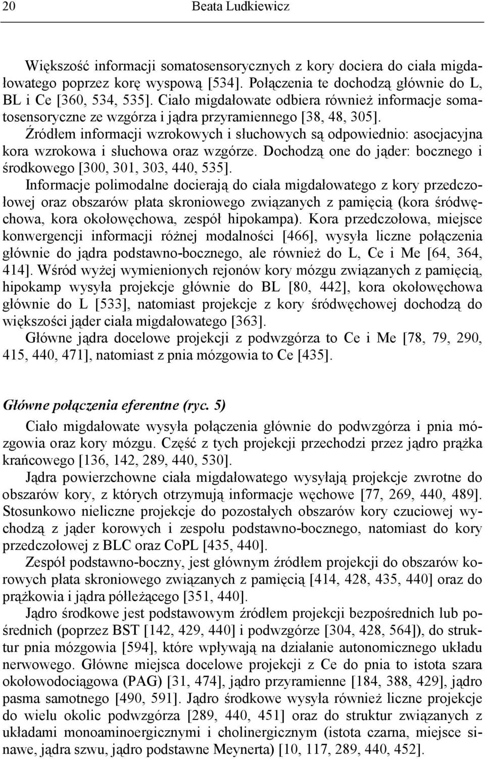 Źródłem informacji wzrokowych i słuchowych są odpowiednio: asocjacyjna kora wzrokowa i słuchowa oraz wzgórze. Dochodzą one do jąder: bocznego i środkowego [300, 301, 303, 440, 535].