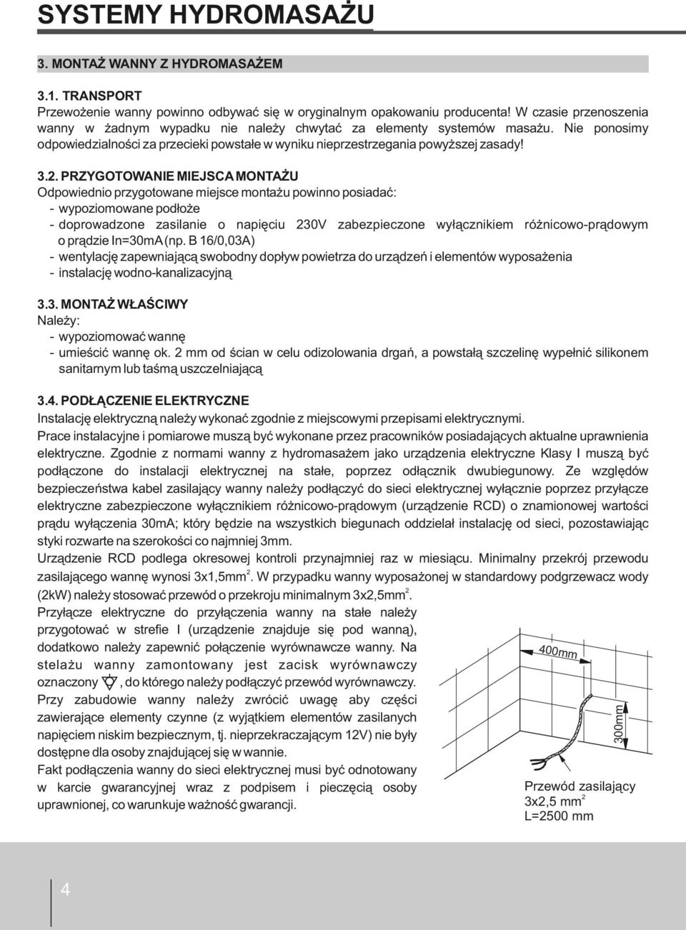 PRZYGOTOWANIE MIEJSCA MONTAŻU Odpowiednio przygotowane miejsce montażu powinno posiadać: - wypoziomowane podłoże - doprowadzone zasilanie o napięciu 230V zabezpieczone wyłącznikiem różnicowo-prądowym