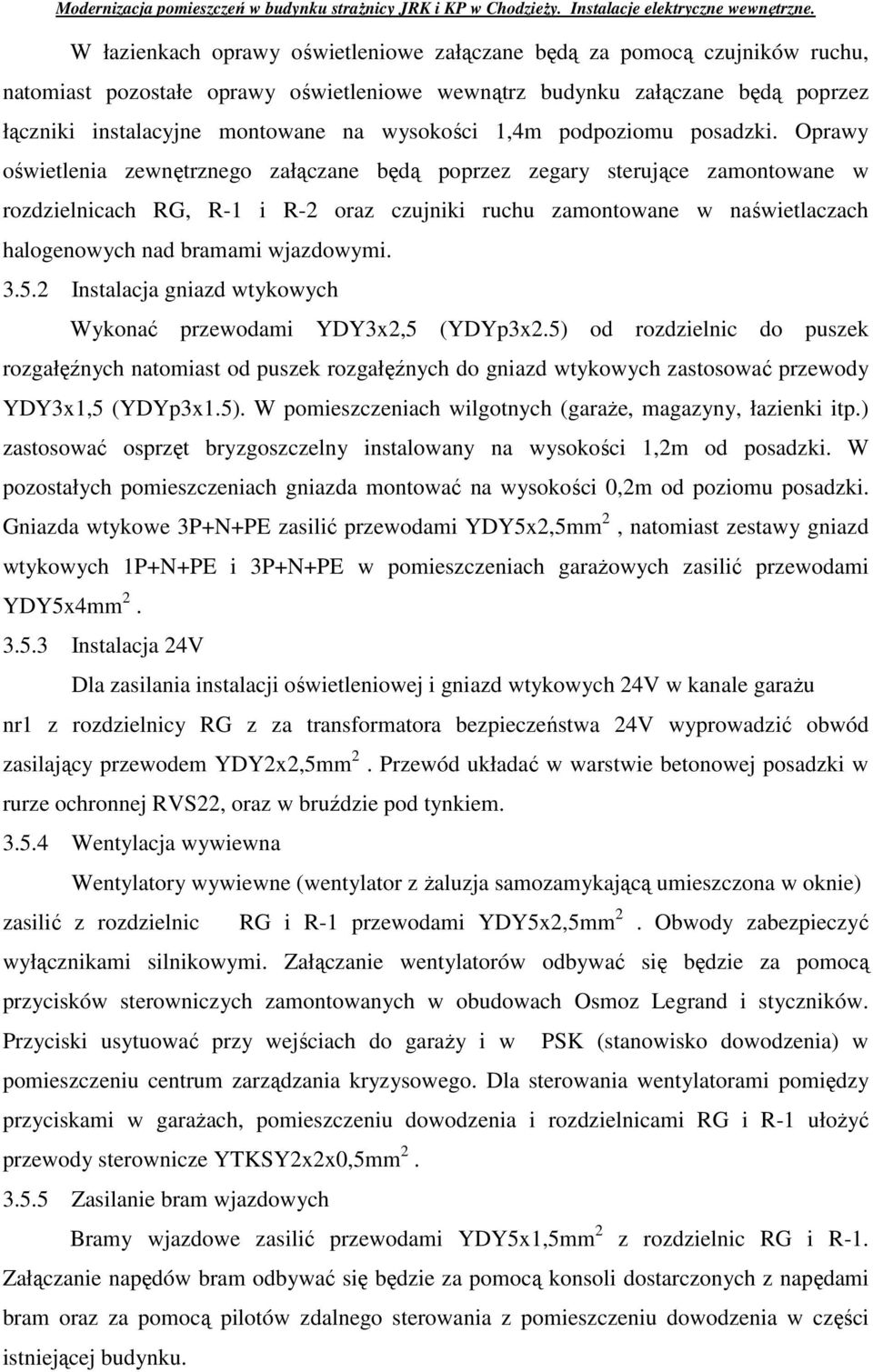 Oprawy oświetlenia zewnętrznego załączane będą poprzez zegary sterujące zamontowane w rozdzielnicach RG, R-1 i R-2 oraz czujniki ruchu zamontowane w naświetlaczach halogenowych nad bramami wjazdowymi.