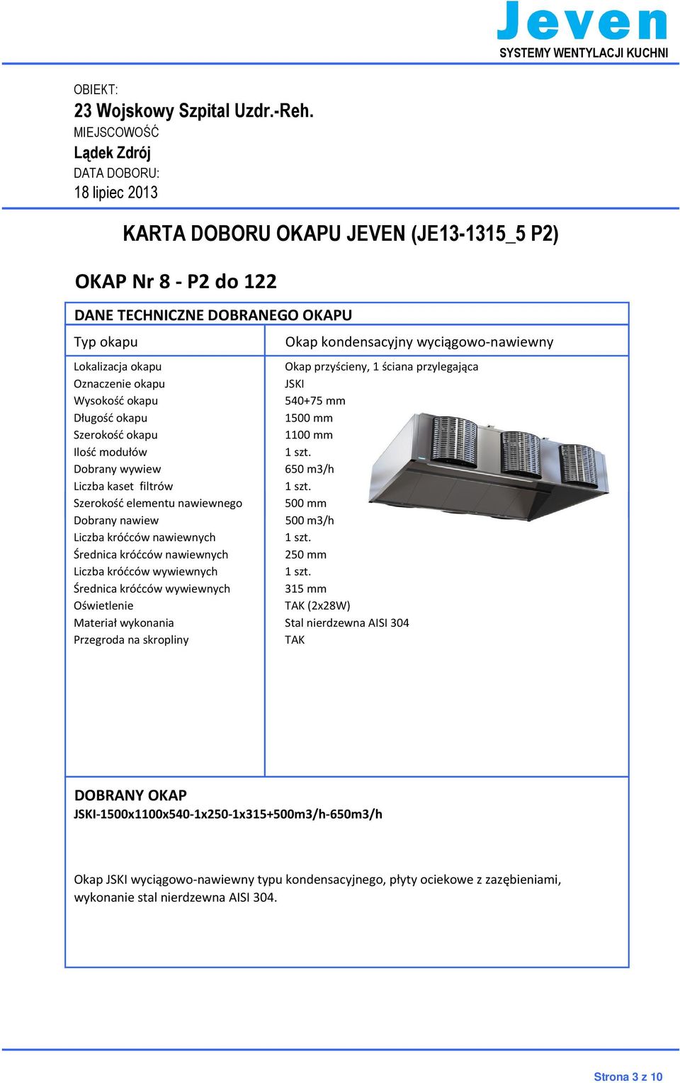 mm Dobrany nawiew 500 m3/h Liczba króćców nawiewnych Średnica króćców nawiewnych 250 mm Liczba króćców wywiewnych Średnica króćców wywiewnych 315 mm Oświetlenie TAK (2x28W) Materiał wykonania Stal