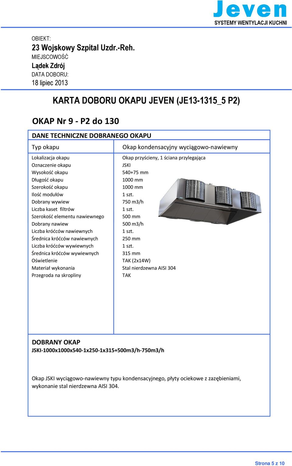 mm Dobrany nawiew 500 m3/h Liczba króćców nawiewnych Średnica króćców nawiewnych 250 mm Liczba króćców wywiewnych Średnica króćców wywiewnych 315 mm Oświetlenie TAK (2x14W) Materiał wykonania Stal