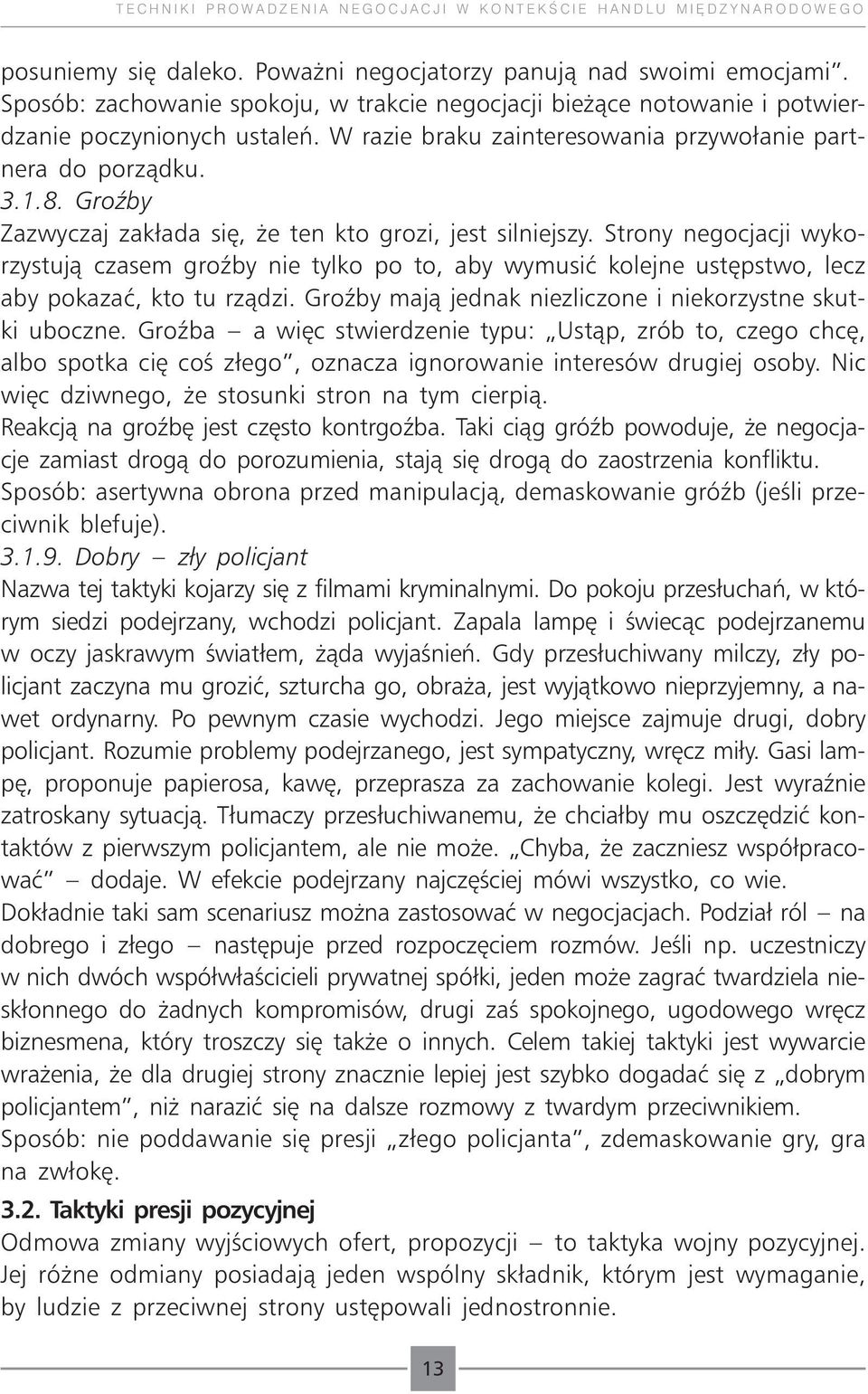 Groźby Zazwyczaj zakłada się, że ten kto grozi, jest silniejszy. Strony negocjacji wykorzystują czasem groźby nie tylko po to, aby wymusić kolejne ustępstwo, lecz aby pokazać, kto tu rządzi.