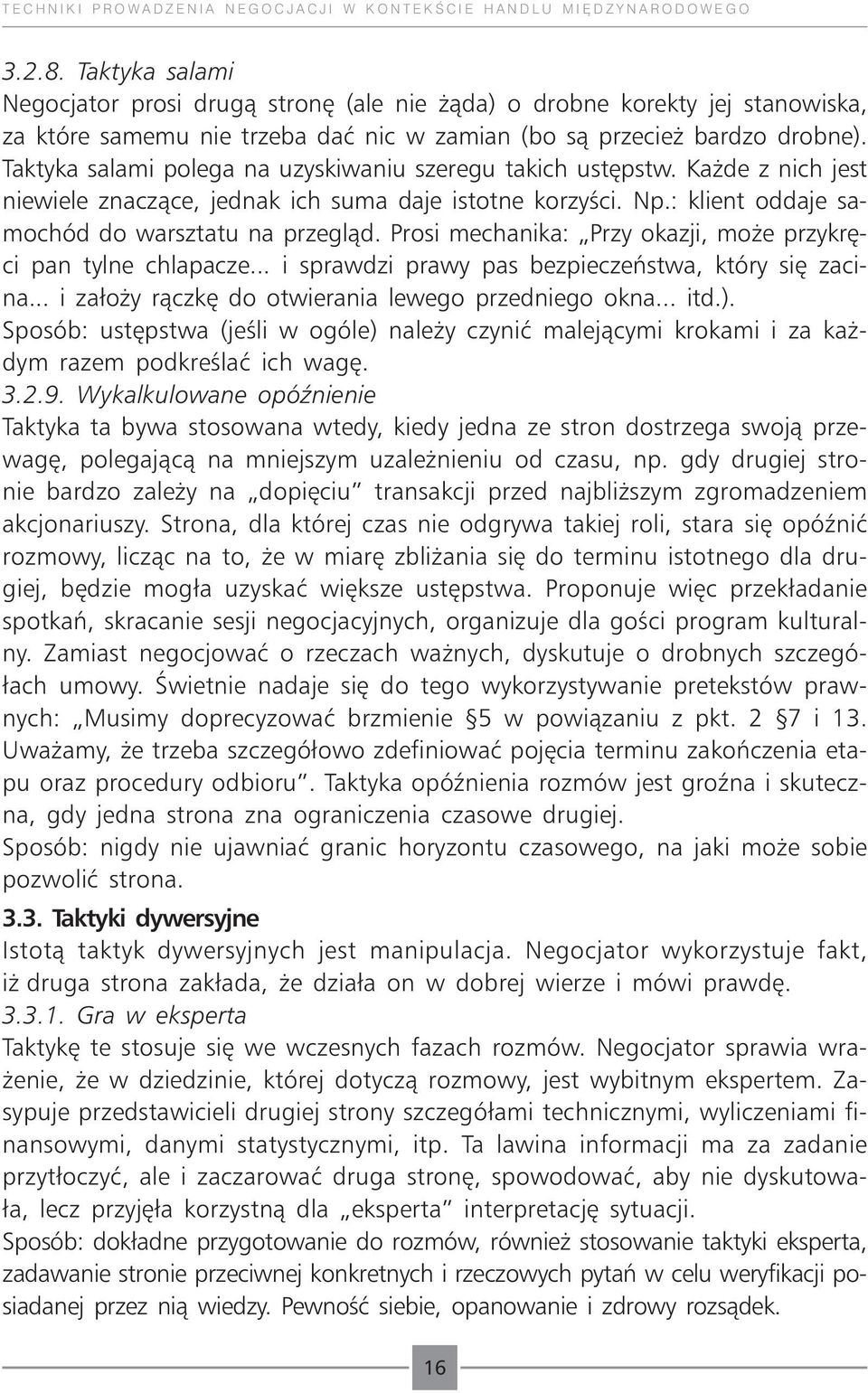 Taktyka salami polega na uzyskiwaniu szeregu takich ustępstw. Każde z nich jest niewiele znaczące, jednak ich suma daje istotne korzyści. Np.: klient oddaje samochód do warsztatu na przegląd.