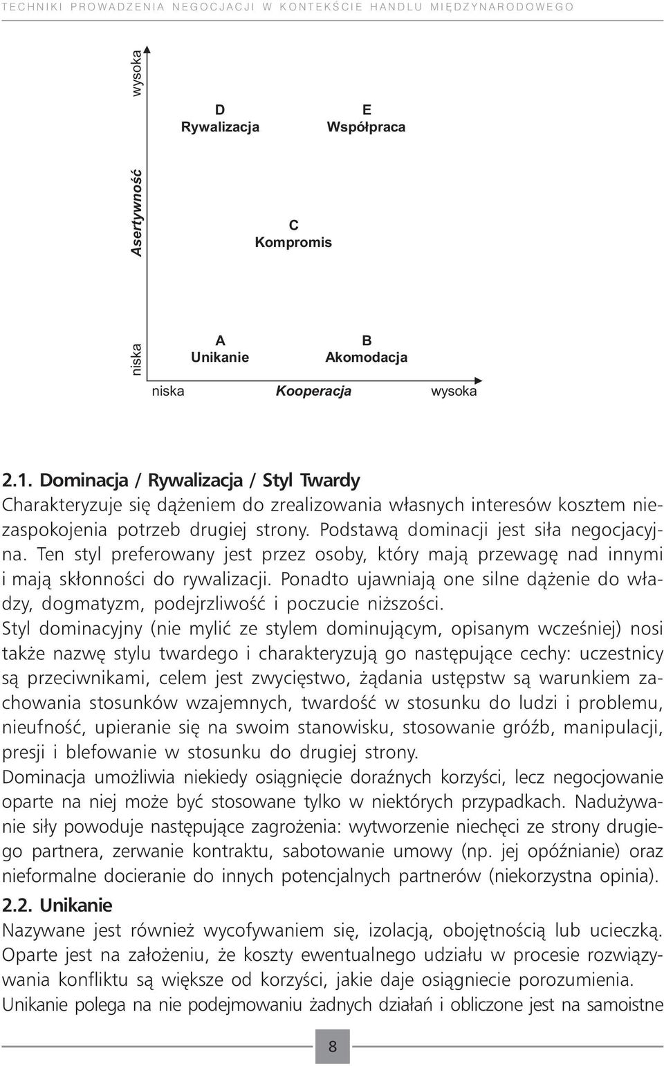 Ten styl preferowany jest przez osoby, który mają przewagę nad innymi i mają skłonności do rywalizacji. Ponadto ujawniają one silne dążenie do władzy, dogmatyzm, podejrzliwość i poczucie niższości.