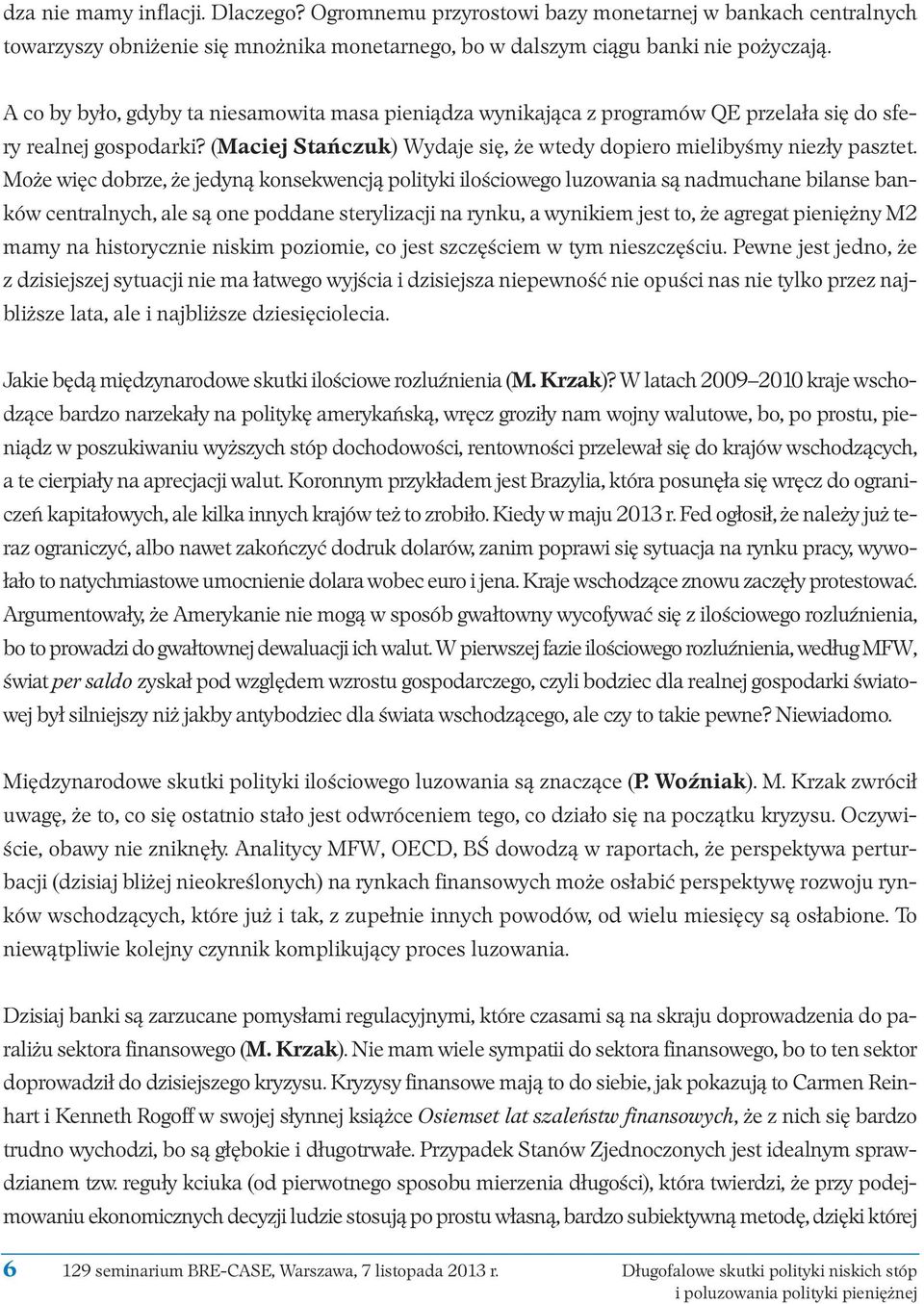 Może więc dobrze, że jedyną konsekwencją polityki ilościowego luzowania są nadmuchane bilanse banków centralnych, ale są one poddane sterylizacji na rynku, a wynikiem jest to, że agregat pieniężny M2