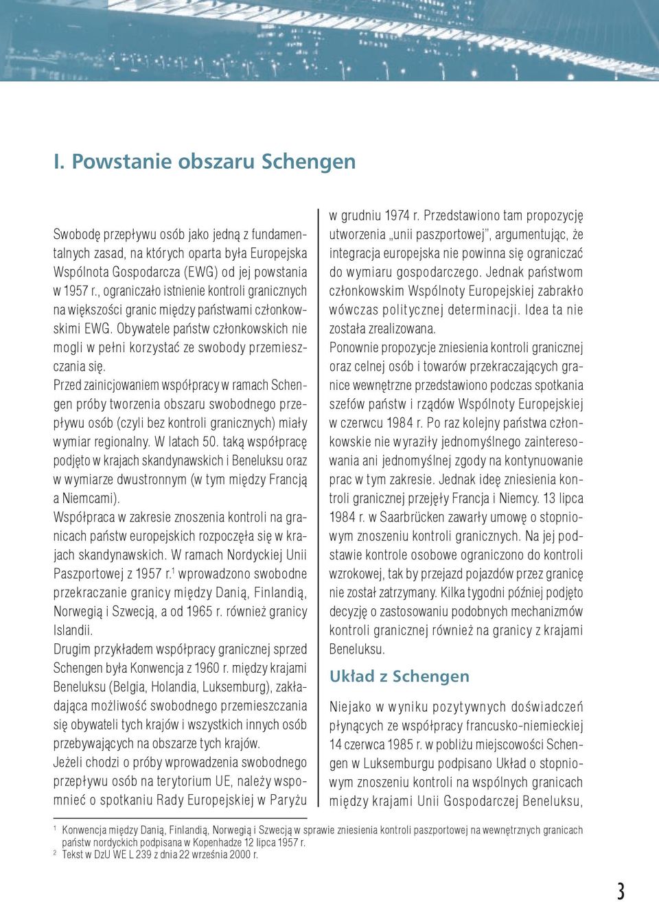 Przed zainicjowaniem współpracy w ramach Schengen próby tworzenia obszaru swobodnego przepływu osób (czyli bez kontroli granicznych) miały wymiar regionalny. W latach 50.