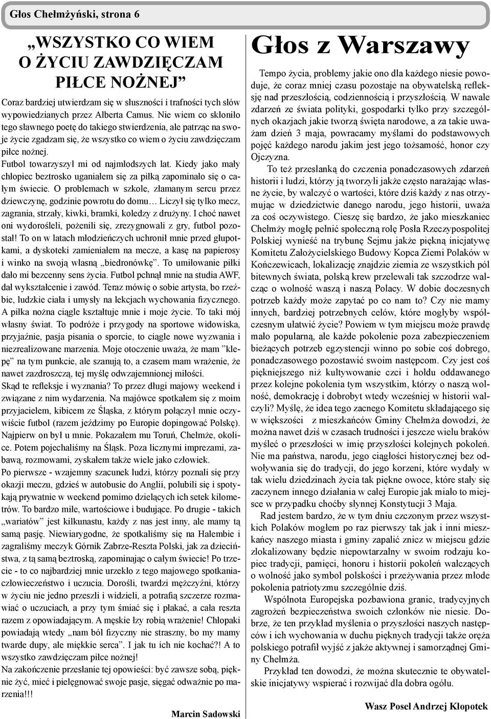 Futbol towarzyszył mi od najmłodszych lat. Kiedy jako mały chłopiec beztrosko uganiałem się za piłką zapominało się o całym świecie.