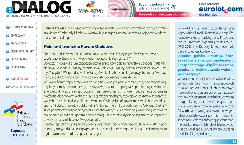 Do uczestnictwa w Forum zaproszeni zostali przedstawiciele Ministerstwa Gospodarki RP, Ministerstwa Gospodarki Ukrainy, Ministerstwa Rolnictwa Ukrainy, Administracji Podatkowej Ukrainy, Zarządu GPW,