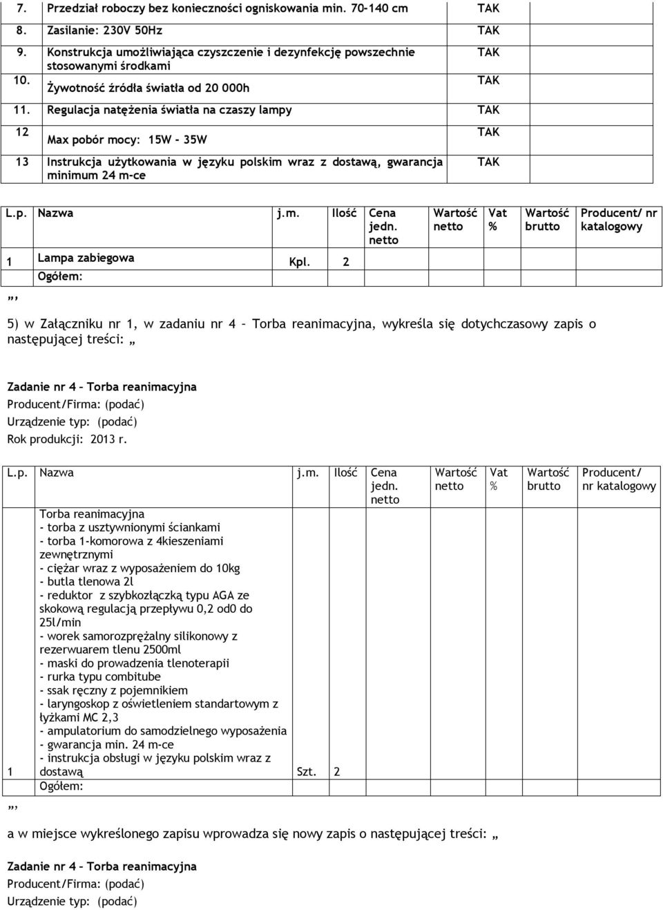 Regulacja natężenia światła na czaszy lampy 12 Max pobór mocy: 15W - 35W 13 Instrukcja użytkowania w języku polskim wraz z dostawą, gwarancja minimum 24 m-ce nr katalogowy 1 Lampa zabiegowa Kpl.