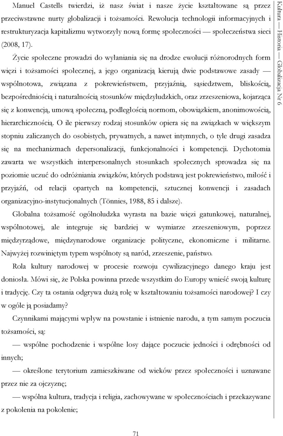 Życie społeczne prowadzi do wyłaniania się na drodze ewolucji różnorodnych form więzi i tożsamości społecznej, a jego organizacją kierują dwie podstawowe zasady wspólnotowa, związana z