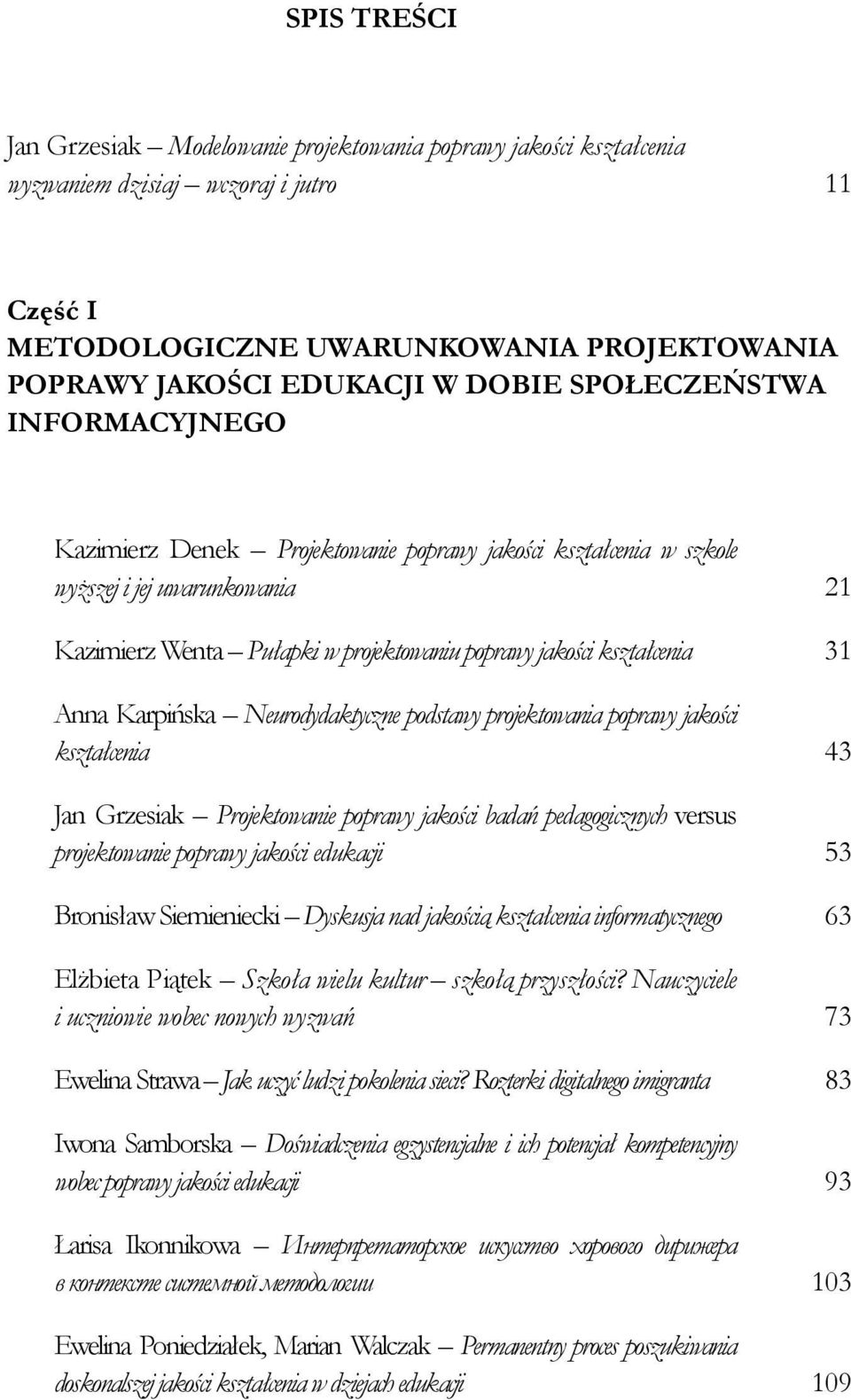 Anna Karpińska Neurodydaktyczne podstawy projektowania poprawy jakości kształcenia 43 Jan Grzesiak Projektowanie poprawy jakości badań pedagogicznych versus projektowanie poprawy jakości edukacji 53