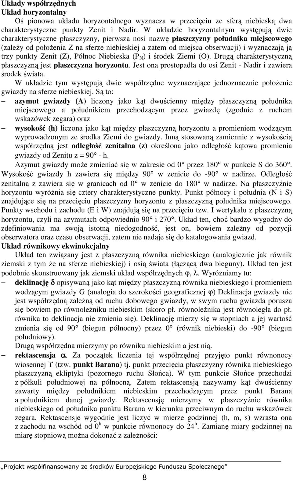 obserwacji) i wyznaczają ją trzy punkty Zenit (Z), Północ Niebieska (P N ) i środek Ziemi (O). Drugą charakterystyczną płaszczyzną jest płaszczyzna horyzontu.