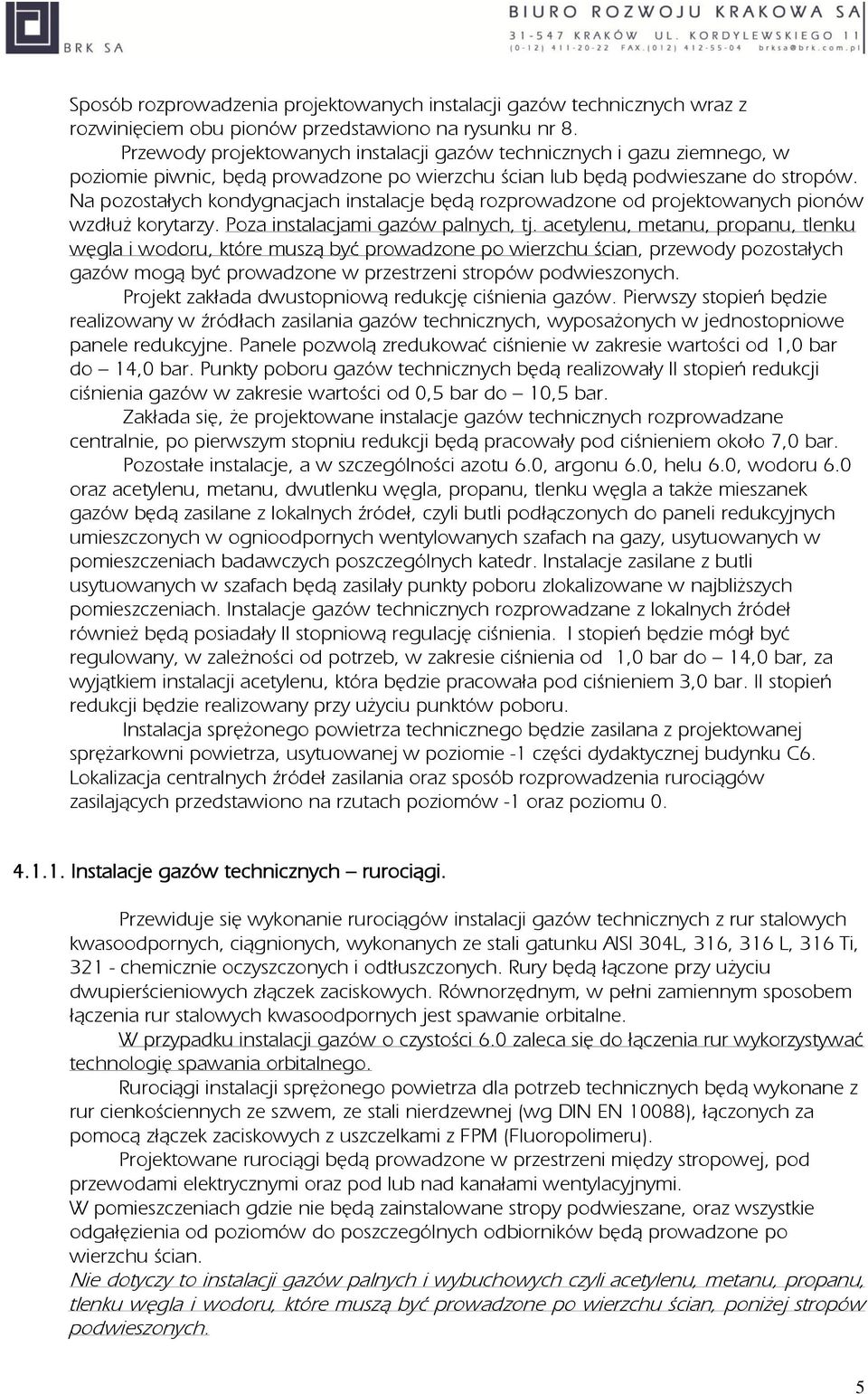 Na pozostałych kondygnacjach instalacje będą rozprowadzone od projektowanych pionów wzdłuż korytarzy. Poza instalacjami gazów palnych, tj.