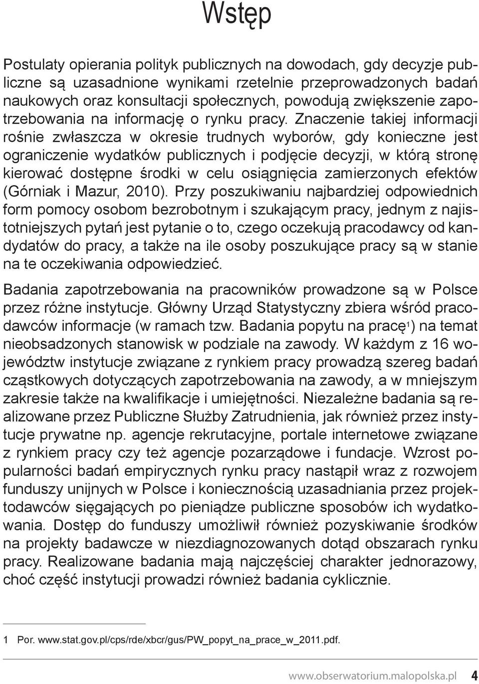 Znaczenie takiej informacji rośnie zwłaszcza w okresie trudnych wyborów, gdy konieczne jest ograniczenie wydatków publicznych i podjęcie decyzji, w którą stronę kierować dostępne środki w celu