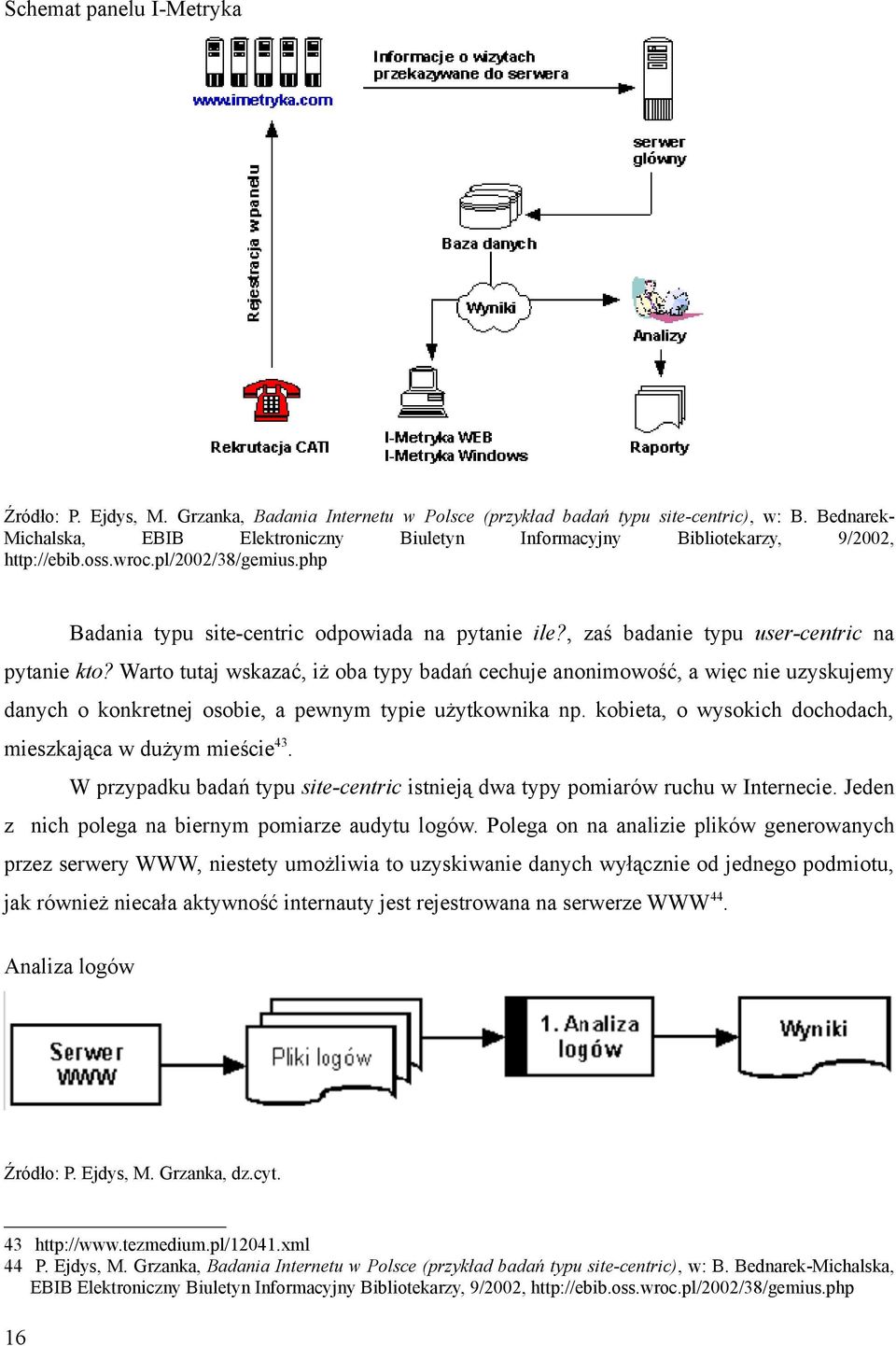 , zaś badanie typu usercentric na pytanie kto? Warto tutaj wskazać, iż oba typy badań cechuje anonimowość, a więc nie uzyskujemy danych o konkretnej osobie, a pewnym typie użytkownika np.