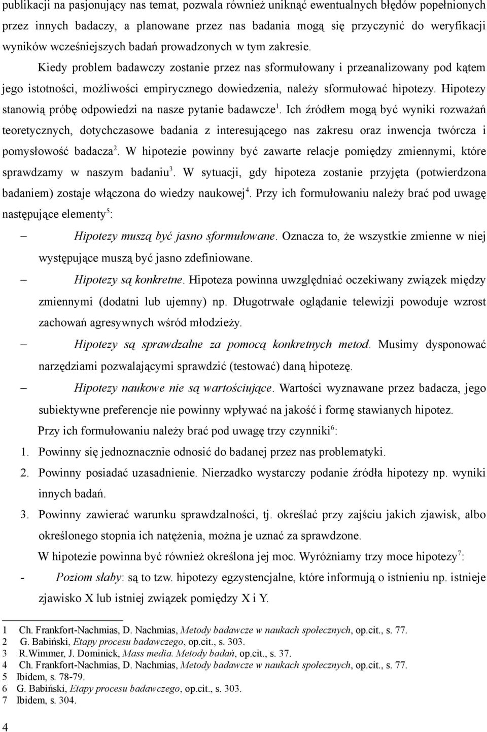 Kiedy problem badawczy zostanie przez nas sformułowany i przeanalizowany pod kątem jego istotności, możliwości empirycznego dowiedzenia, należy sformułować hipotezy.