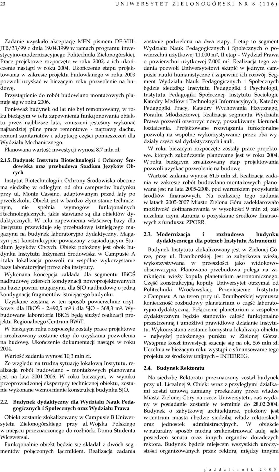 Ukończenie etapu projektowania w zakresie projektu budowlanego w roku 2003 pozwoli uzyskać w bieżącym roku pozwolenie na budowę. Przystąpienie do robót budowlano montażowych planuje się w roku 2006.