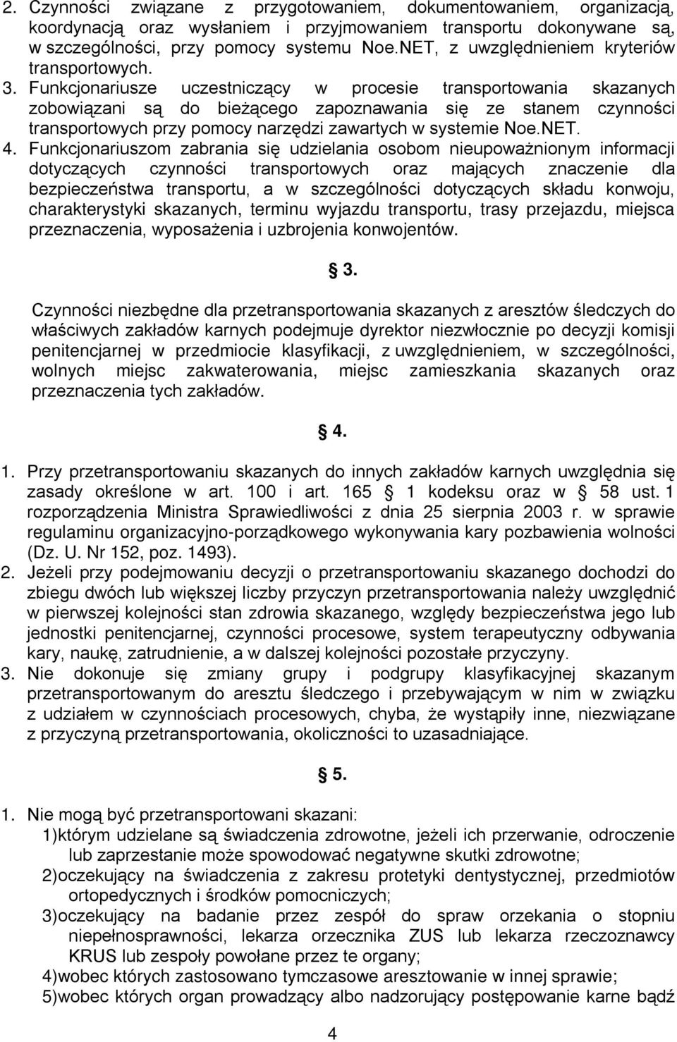 Funkcjonariusze uczestniczący w procesie transportowania skazanych zobowiązani są do bieżącego zapoznawania się ze stanem czynności transportowych przy pomocy narzędzi zawartych w systemie Noe.NET. 4.