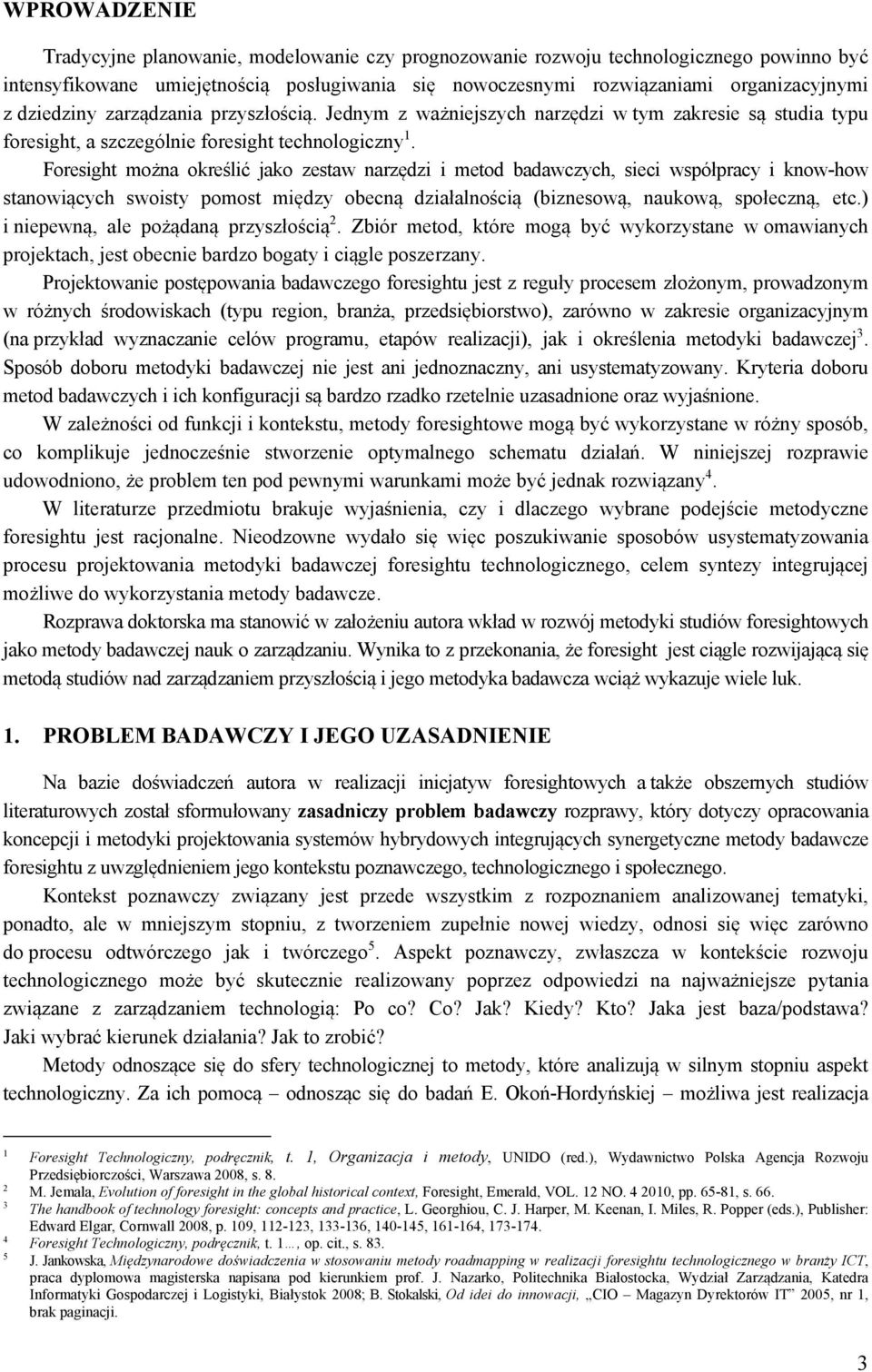 Foresight można określić jako zestaw narzędzi i metod badawczych, sieci współpracy i know-how stanowiących swoisty pomost między obecną działalnością (biznesową, naukową, społeczną, etc.