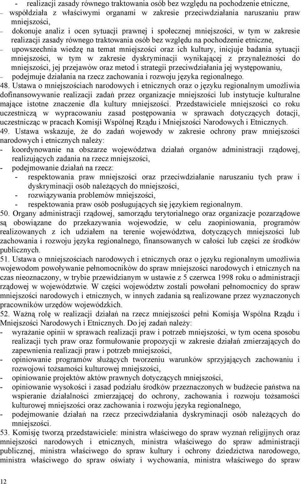 inicjuje badania sytuacji mniejszości, w tym w zakresie dyskryminacji wynikającej z przynależności do mniejszości, jej przejawów oraz metod i strategii przeciwdziałania jej występowaniu, podejmuje