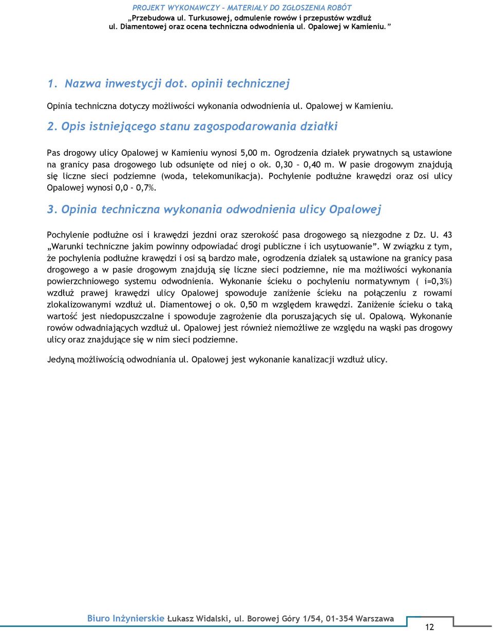 0,30 0,40 m. W pasie drogowym znajdują się liczne sieci podziemne (woda, telekomunikacja). Pochylenie podłużne krawędzi oraz osi ulicy Opalowej wynosi 0,0-0,7%. 3.