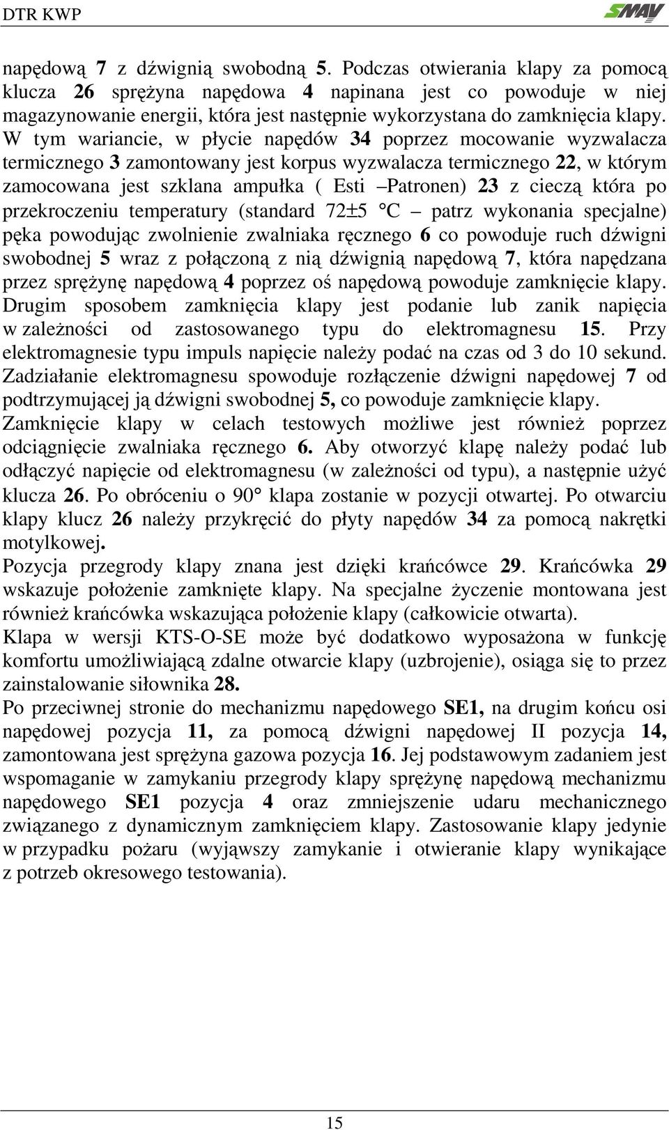 W tym wariancie, w płycie napędów 34 poprzez mocowanie wyzwalacza termicznego 3 zamontowany jest korpus wyzwalacza termicznego 22, w którym zamocowana jest szklana ampułka ( Esti Patronen) 23 z