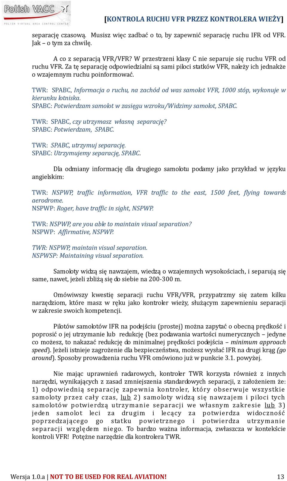 TWR: SPABC, Informacja o ruchu, na zachód od was samolot VFR, 1000 stóp, wykonuje w kierunku lotniska. SPABC: Potwierdzam samolot w zasięgu wzroku/widzimy samolot, SPABC.