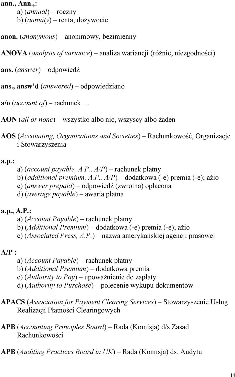 Stowarzyszenia a.p.: a) (account payable, A.P., A/P) rachunek płatny b) (additional premium, A.P., A/P) dodatkowa (-e) premia (-e); ażio c) (answer prepaid) odpowiedź (zwrotna) opłacona d) (average payable) awaria płatna a.