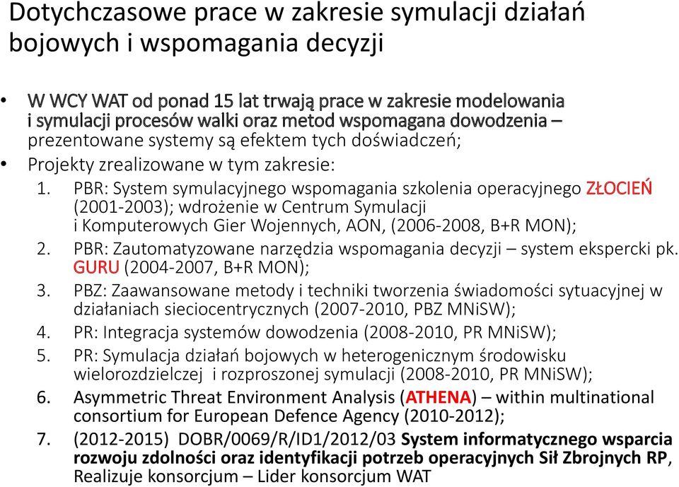 PBR: System symulacyjnego wspomagania szkolenia operacyjnego ZŁOCIEŃ (2001-2003); wdrożenie w Centrum Symulacji i Komputerowych Gier Wojennych, AON, (2006-2008, B+R MON); 2.