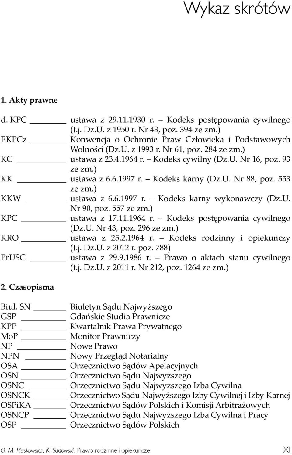 Kodeks karny (Dz.U. Nr 88, poz. 553 ze zm.) KKW ustawa z 6.6.1997 r. Kodeks karny wykonawczy (Dz.U. Nr 90, poz. 557 ze zm.) KPC ustawa z 17.11.1964 r. Kodeks postępowania cywilnego (Dz.U. Nr 43, poz.