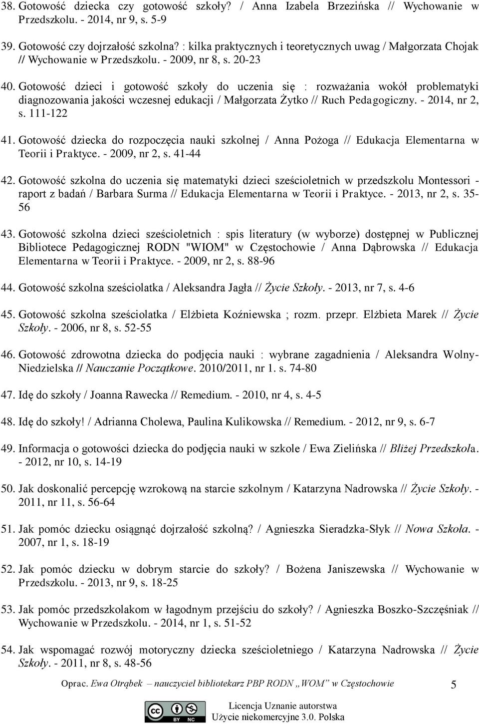 Gotowość dzieci i gotowość szkoły do uczenia się : rozważania wokół problematyki diagnozowania jakości wczesnej edukacji / Małgorzata Żytko // Ruch Pedagogiczny. - 2014, nr 2, s. 111-122 41.