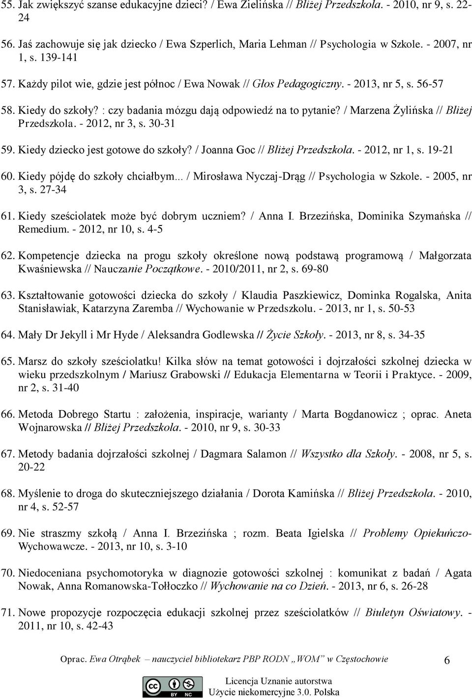 / Marzena Żylińska // Bliżej Przedszkola. - 2012, nr 3, s. 30-31 59. Kiedy dziecko jest gotowe do szkoły? / Joanna Goc // Bliżej Przedszkola. - 2012, nr 1, s. 19-21 60.